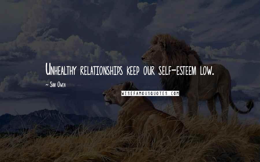 Sam Owen Quotes: Unhealthy relationships keep our self-esteem low.