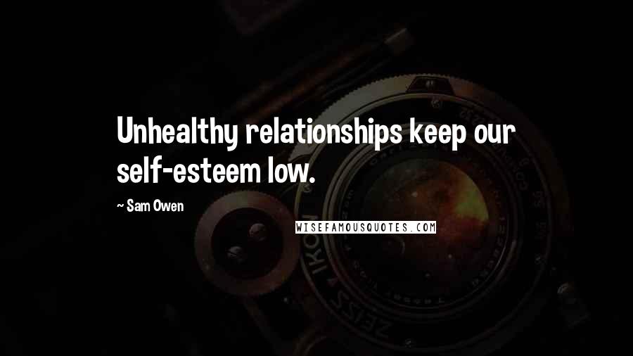 Sam Owen Quotes: Unhealthy relationships keep our self-esteem low.