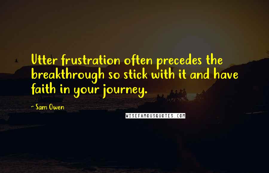 Sam Owen Quotes: Utter frustration often precedes the breakthrough so stick with it and have faith in your journey.