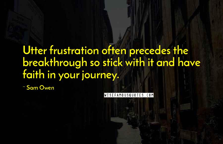 Sam Owen Quotes: Utter frustration often precedes the breakthrough so stick with it and have faith in your journey.