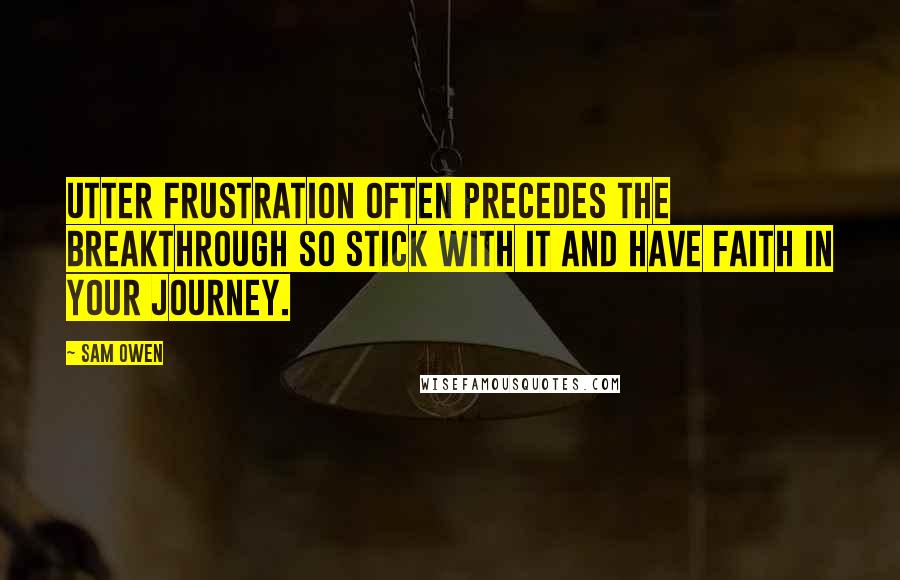 Sam Owen Quotes: Utter frustration often precedes the breakthrough so stick with it and have faith in your journey.