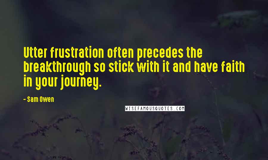 Sam Owen Quotes: Utter frustration often precedes the breakthrough so stick with it and have faith in your journey.