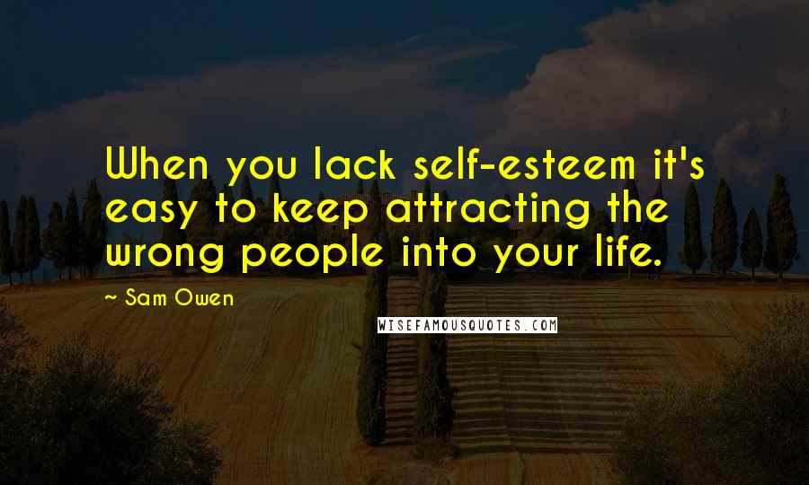 Sam Owen Quotes: When you lack self-esteem it's easy to keep attracting the wrong people into your life.