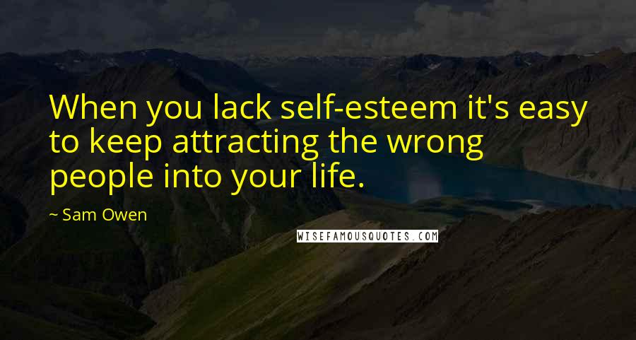 Sam Owen Quotes: When you lack self-esteem it's easy to keep attracting the wrong people into your life.