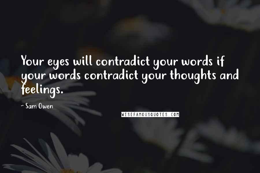 Sam Owen Quotes: Your eyes will contradict your words if your words contradict your thoughts and feelings.