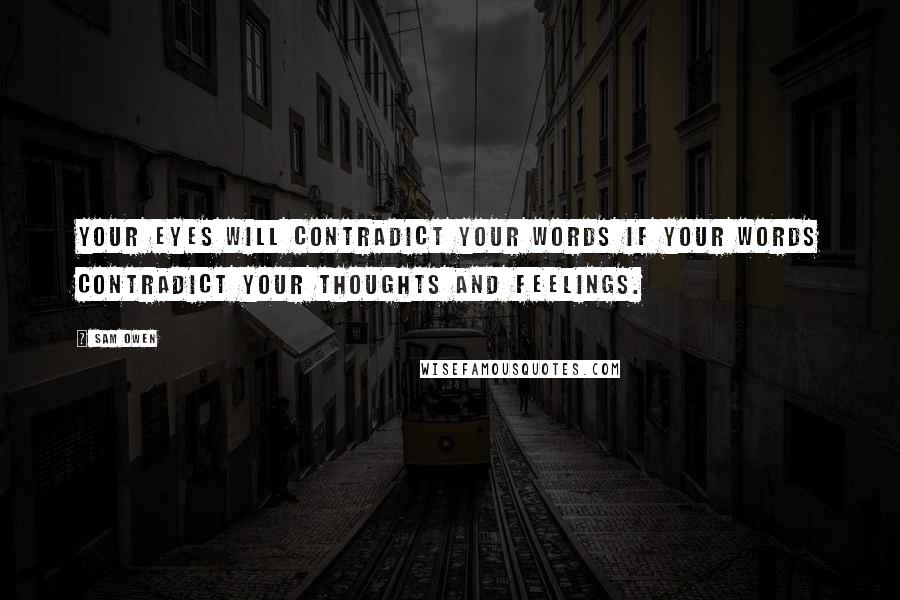 Sam Owen Quotes: Your eyes will contradict your words if your words contradict your thoughts and feelings.