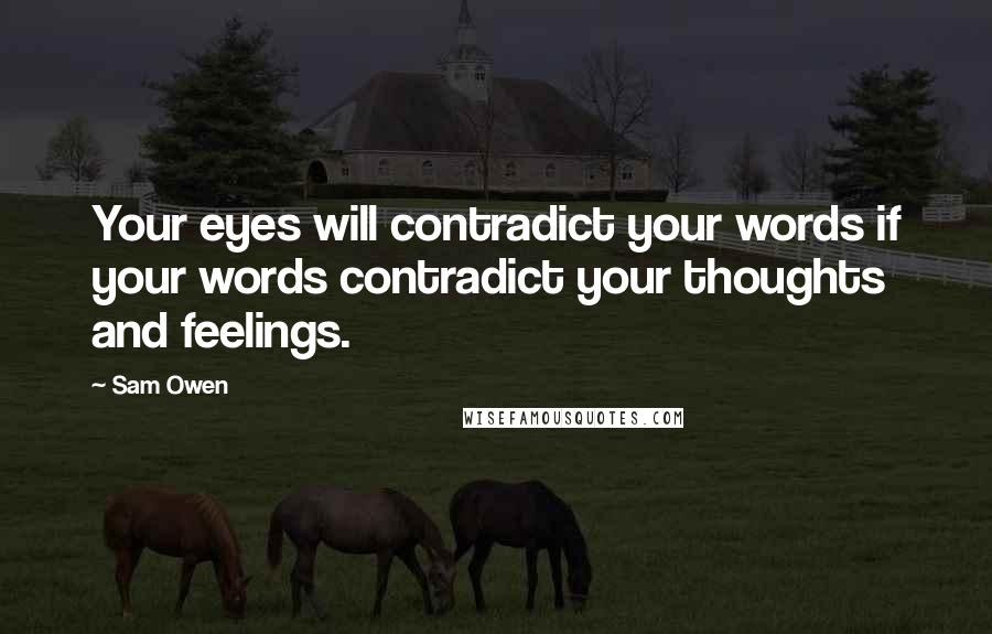 Sam Owen Quotes: Your eyes will contradict your words if your words contradict your thoughts and feelings.