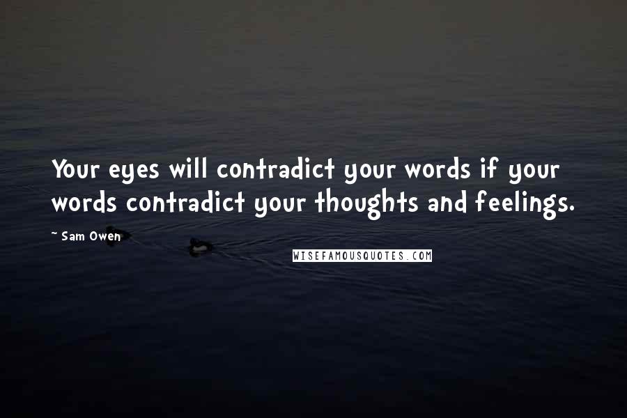 Sam Owen Quotes: Your eyes will contradict your words if your words contradict your thoughts and feelings.