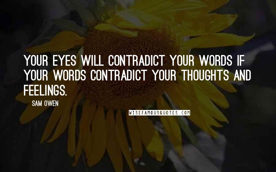 Sam Owen Quotes: Your eyes will contradict your words if your words contradict your thoughts and feelings.