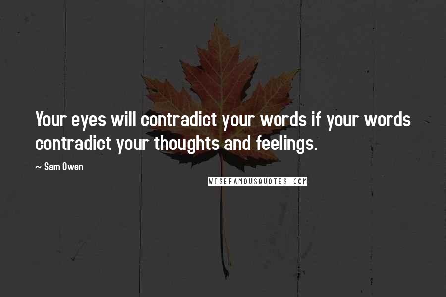 Sam Owen Quotes: Your eyes will contradict your words if your words contradict your thoughts and feelings.