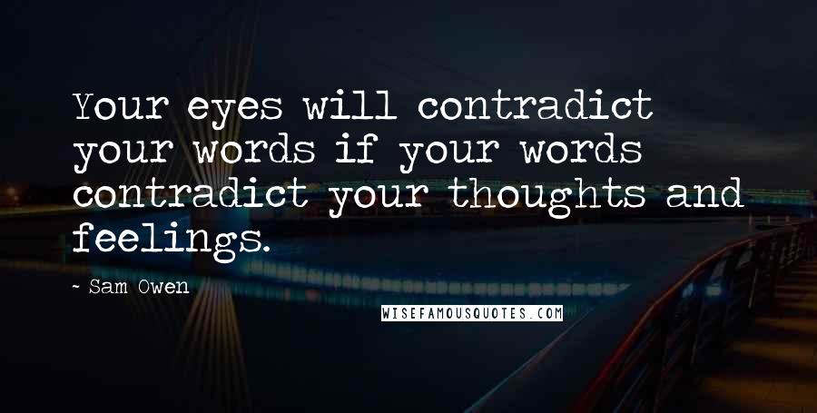 Sam Owen Quotes: Your eyes will contradict your words if your words contradict your thoughts and feelings.