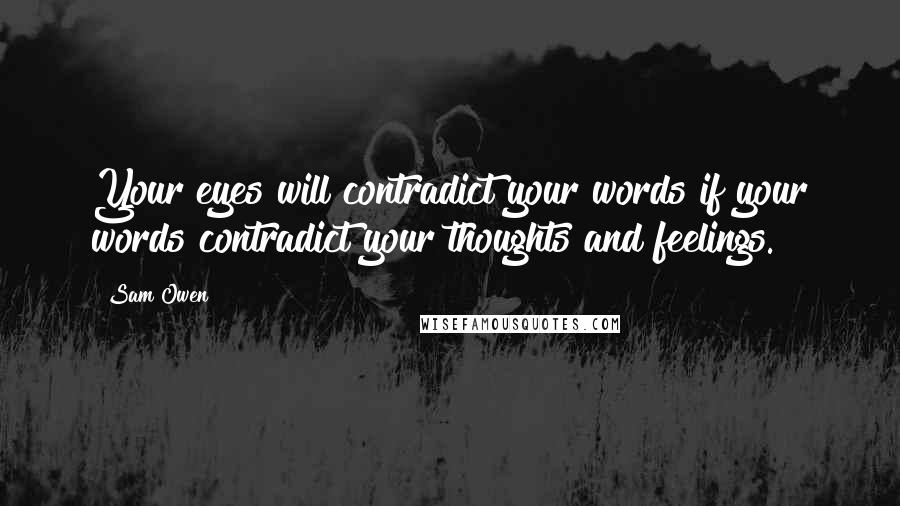 Sam Owen Quotes: Your eyes will contradict your words if your words contradict your thoughts and feelings.