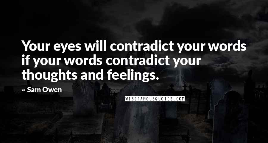 Sam Owen Quotes: Your eyes will contradict your words if your words contradict your thoughts and feelings.