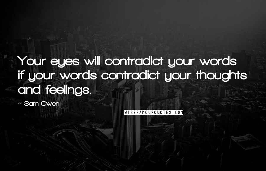 Sam Owen Quotes: Your eyes will contradict your words if your words contradict your thoughts and feelings.