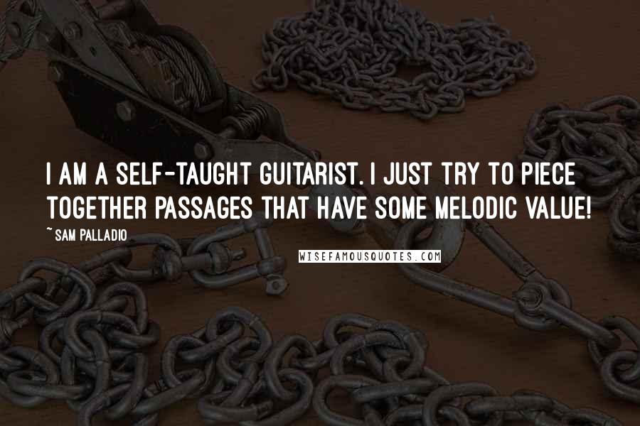 Sam Palladio Quotes: I am a self-taught guitarist. I just try to piece together passages that have some melodic value!