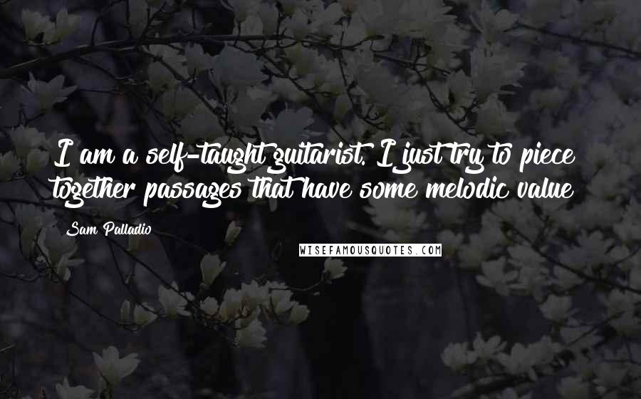 Sam Palladio Quotes: I am a self-taught guitarist. I just try to piece together passages that have some melodic value!