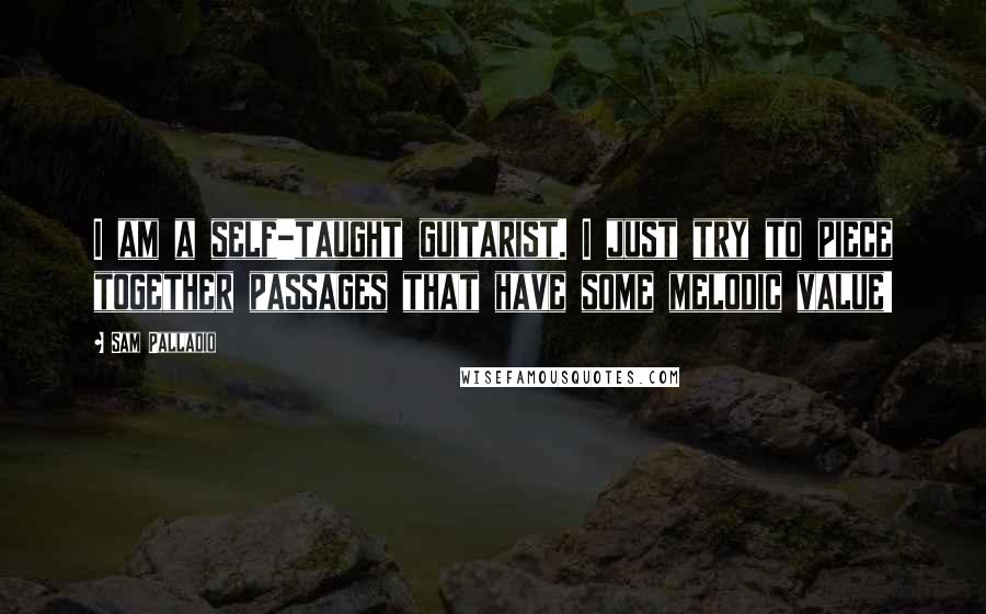 Sam Palladio Quotes: I am a self-taught guitarist. I just try to piece together passages that have some melodic value!