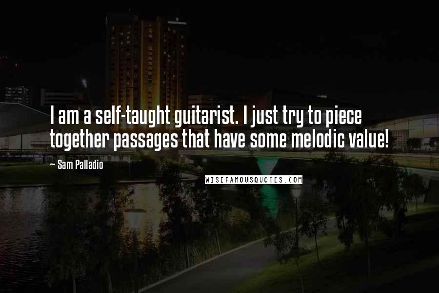 Sam Palladio Quotes: I am a self-taught guitarist. I just try to piece together passages that have some melodic value!