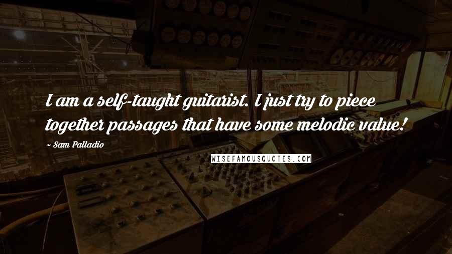 Sam Palladio Quotes: I am a self-taught guitarist. I just try to piece together passages that have some melodic value!