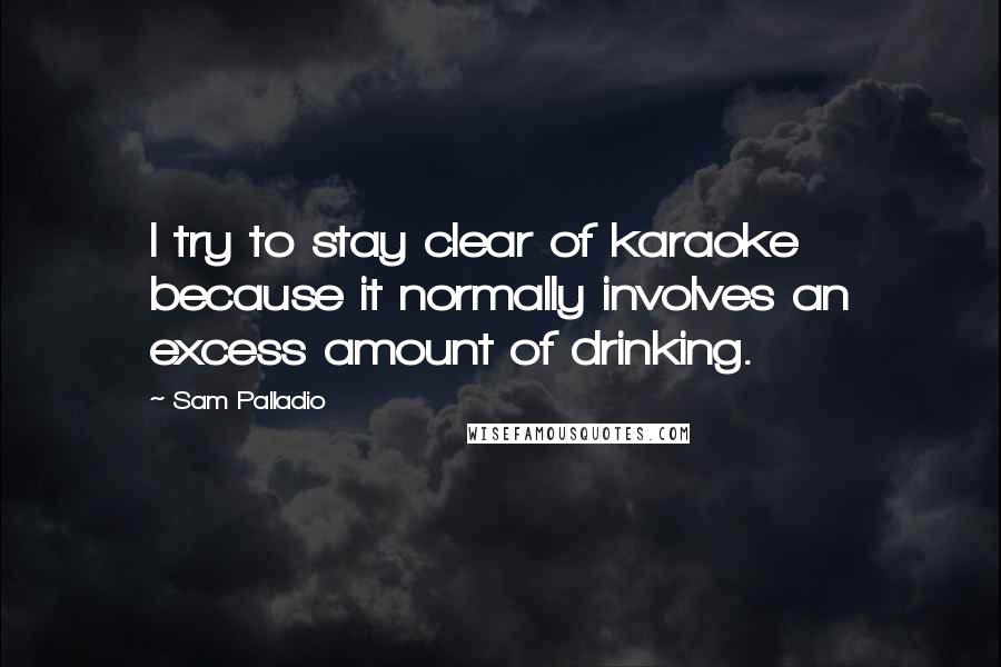 Sam Palladio Quotes: I try to stay clear of karaoke because it normally involves an excess amount of drinking.