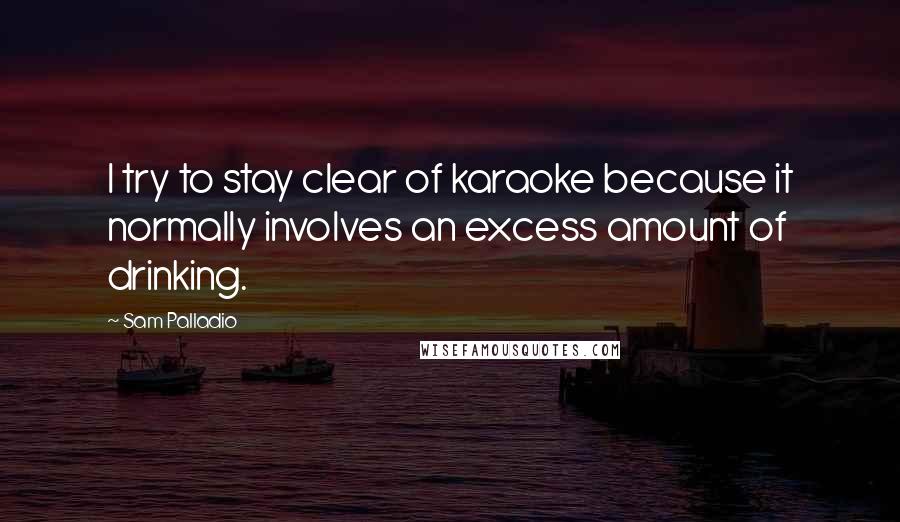 Sam Palladio Quotes: I try to stay clear of karaoke because it normally involves an excess amount of drinking.