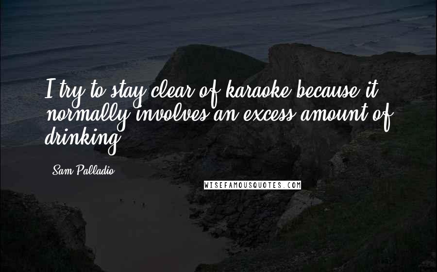 Sam Palladio Quotes: I try to stay clear of karaoke because it normally involves an excess amount of drinking.