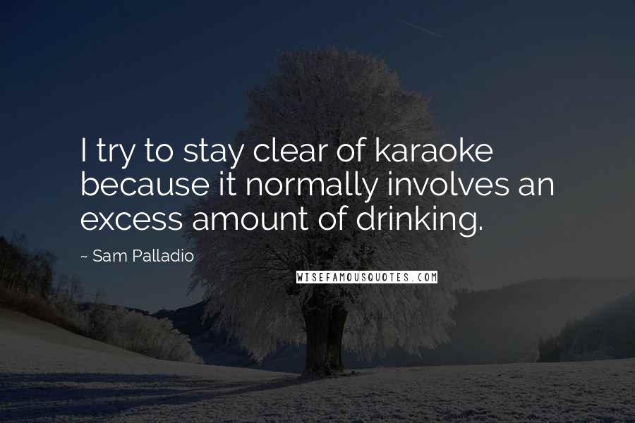 Sam Palladio Quotes: I try to stay clear of karaoke because it normally involves an excess amount of drinking.
