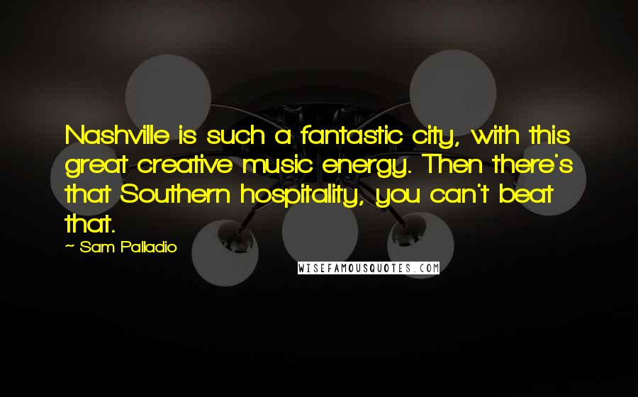 Sam Palladio Quotes: Nashville is such a fantastic city, with this great creative music energy. Then there's that Southern hospitality, you can't beat that.