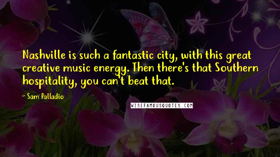 Sam Palladio Quotes: Nashville is such a fantastic city, with this great creative music energy. Then there's that Southern hospitality, you can't beat that.