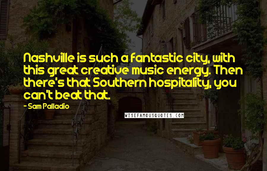 Sam Palladio Quotes: Nashville is such a fantastic city, with this great creative music energy. Then there's that Southern hospitality, you can't beat that.