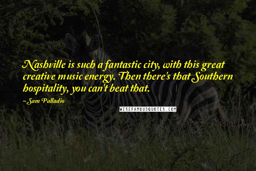 Sam Palladio Quotes: Nashville is such a fantastic city, with this great creative music energy. Then there's that Southern hospitality, you can't beat that.