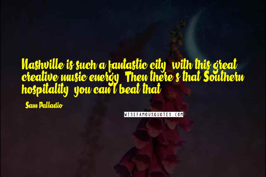 Sam Palladio Quotes: Nashville is such a fantastic city, with this great creative music energy. Then there's that Southern hospitality, you can't beat that.