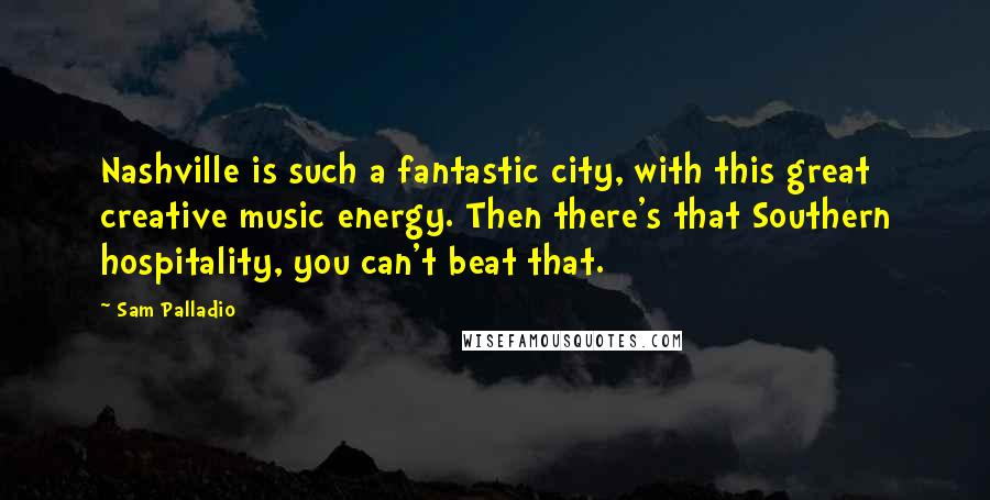 Sam Palladio Quotes: Nashville is such a fantastic city, with this great creative music energy. Then there's that Southern hospitality, you can't beat that.