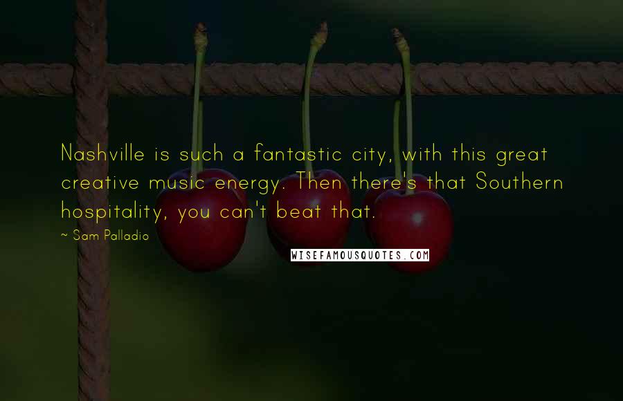 Sam Palladio Quotes: Nashville is such a fantastic city, with this great creative music energy. Then there's that Southern hospitality, you can't beat that.
