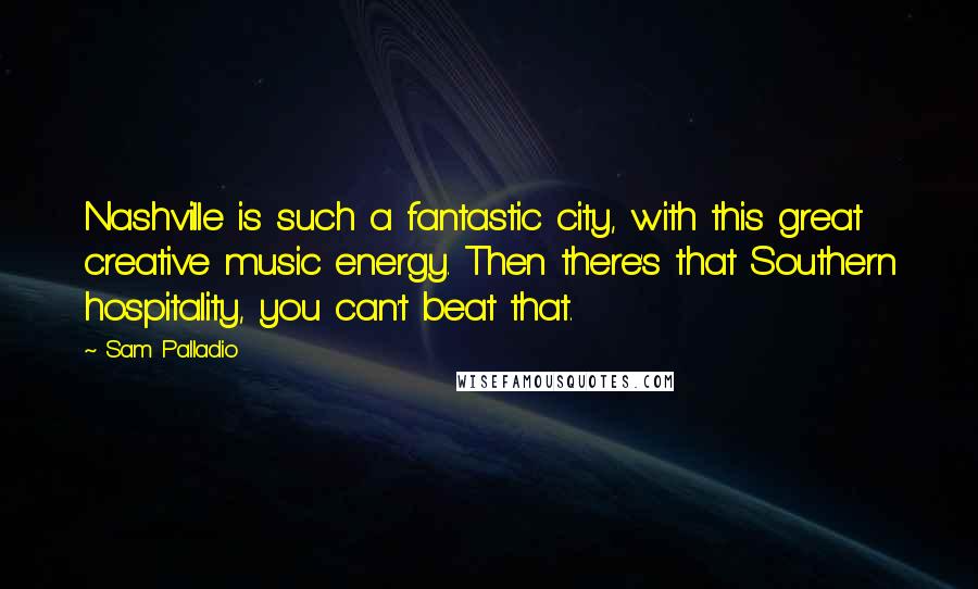 Sam Palladio Quotes: Nashville is such a fantastic city, with this great creative music energy. Then there's that Southern hospitality, you can't beat that.