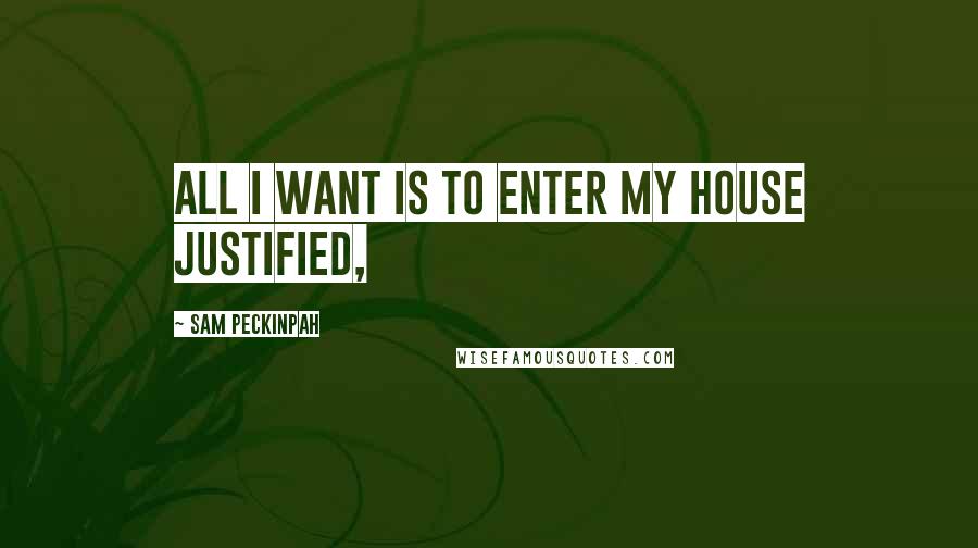 Sam Peckinpah Quotes: All I want is to enter my house justified,