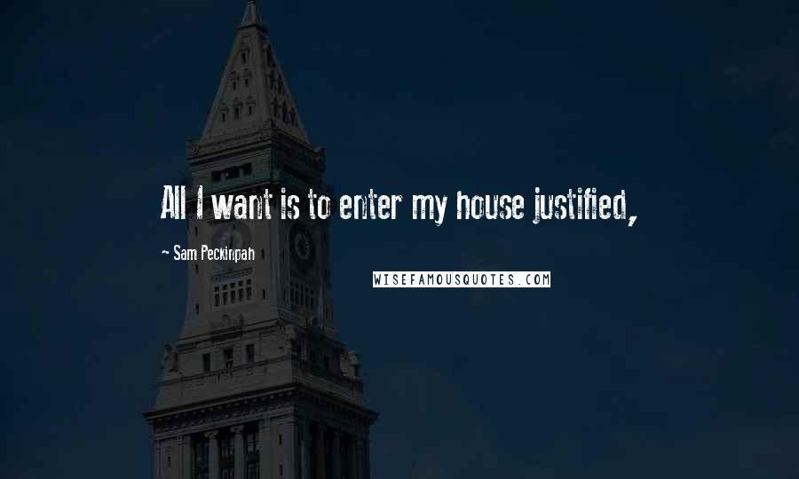 Sam Peckinpah Quotes: All I want is to enter my house justified,