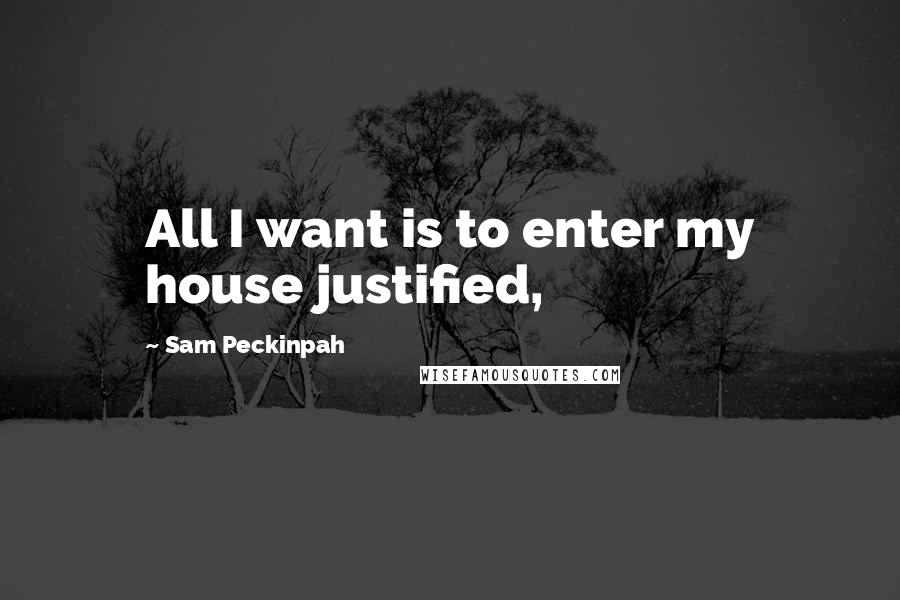 Sam Peckinpah Quotes: All I want is to enter my house justified,