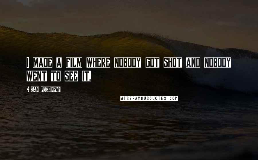 Sam Peckinpah Quotes: I made a film where nobody got shot and nobody went to see it.