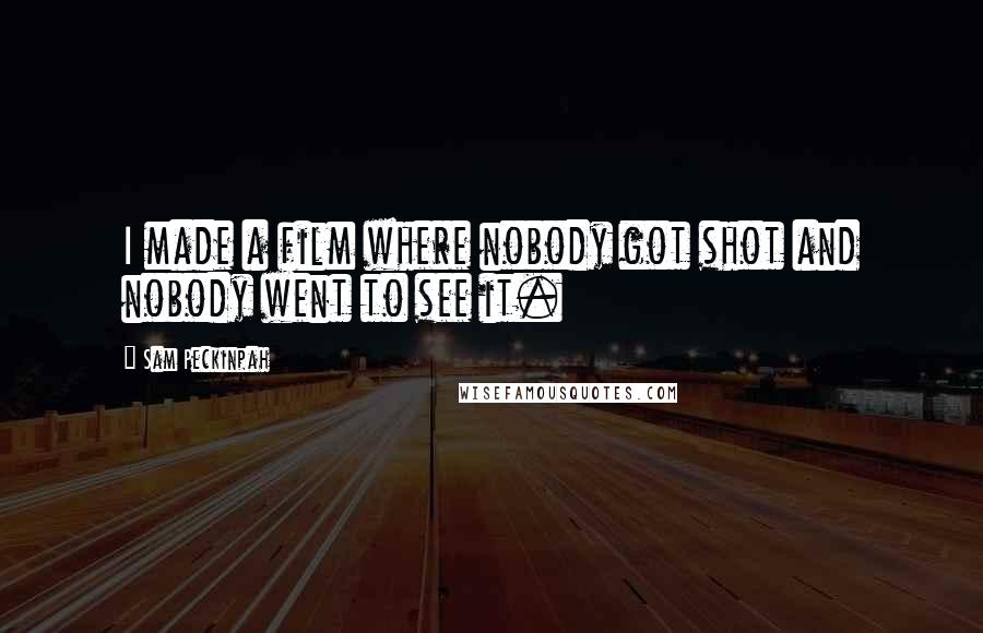 Sam Peckinpah Quotes: I made a film where nobody got shot and nobody went to see it.