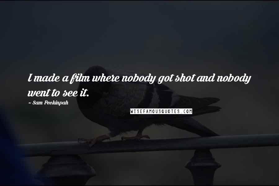 Sam Peckinpah Quotes: I made a film where nobody got shot and nobody went to see it.