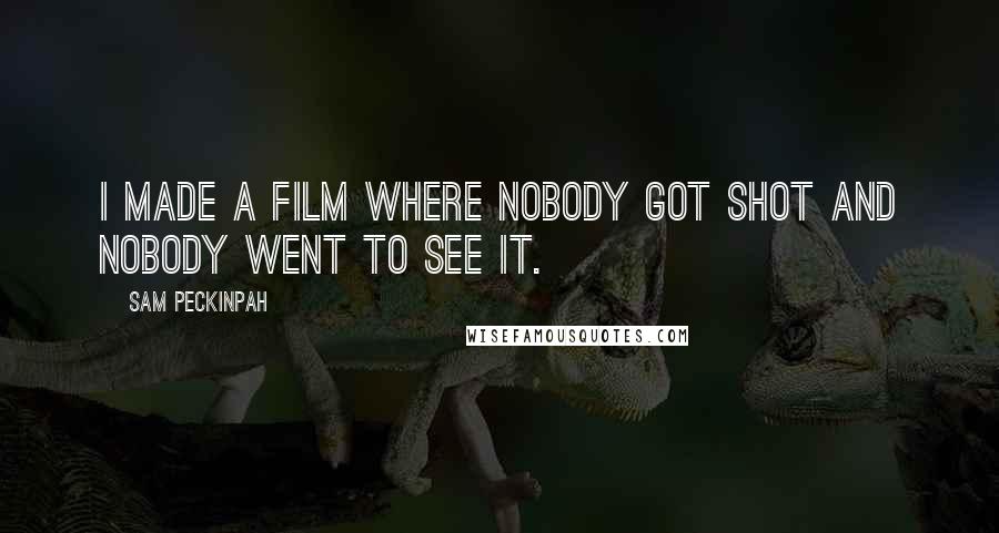 Sam Peckinpah Quotes: I made a film where nobody got shot and nobody went to see it.