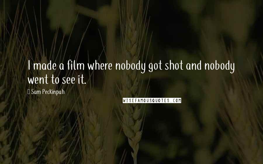 Sam Peckinpah Quotes: I made a film where nobody got shot and nobody went to see it.