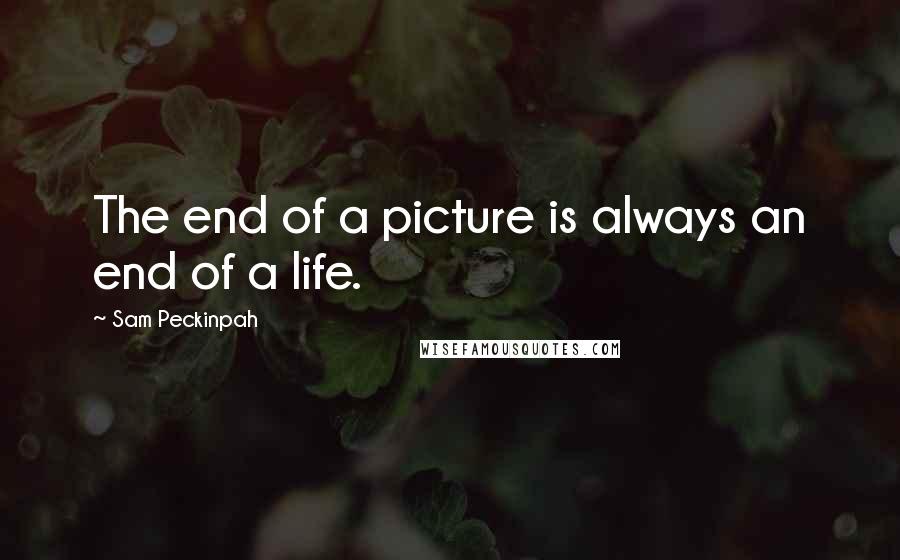 Sam Peckinpah Quotes: The end of a picture is always an end of a life.