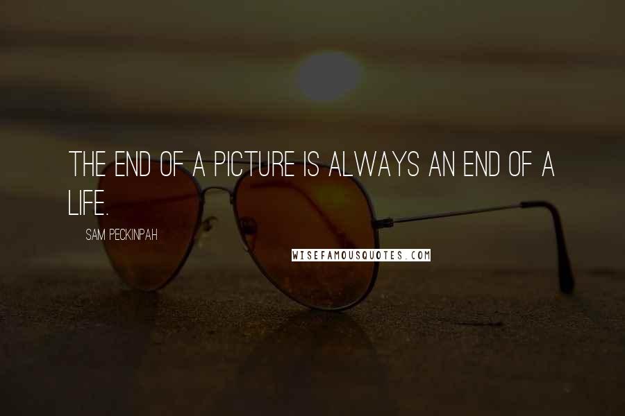 Sam Peckinpah Quotes: The end of a picture is always an end of a life.