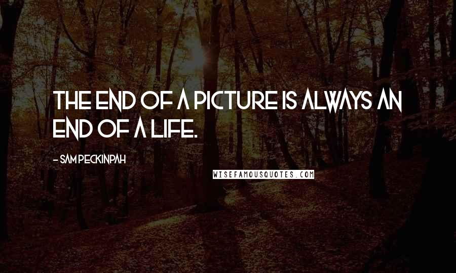 Sam Peckinpah Quotes: The end of a picture is always an end of a life.