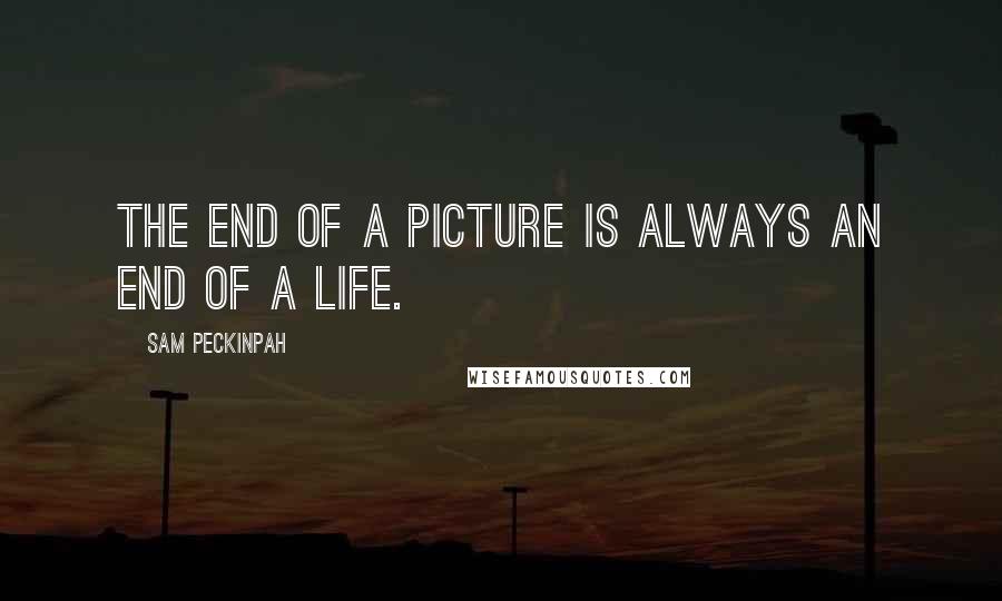Sam Peckinpah Quotes: The end of a picture is always an end of a life.