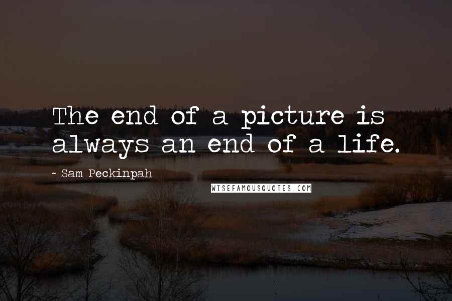 Sam Peckinpah Quotes: The end of a picture is always an end of a life.