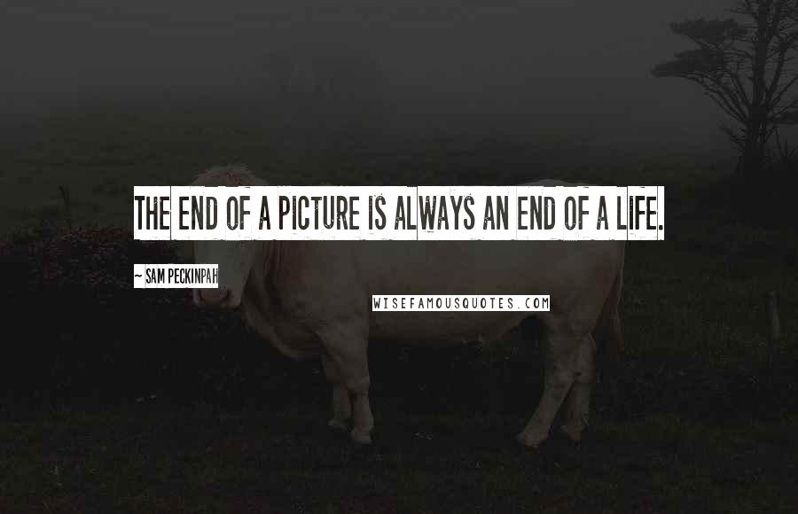 Sam Peckinpah Quotes: The end of a picture is always an end of a life.