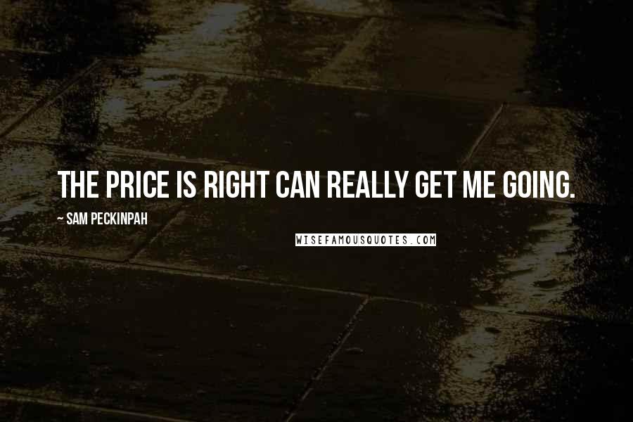 Sam Peckinpah Quotes: The Price Is Right can really get me going.